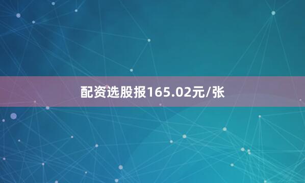 配资选股报165.02元/张