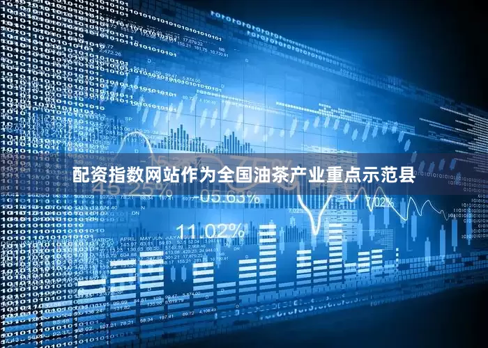 配资指数网站作为全国油茶产业重点示范县