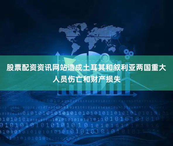 股票配资资讯网站造成土耳其和叙利亚两国重大人员伤亡和财产损失