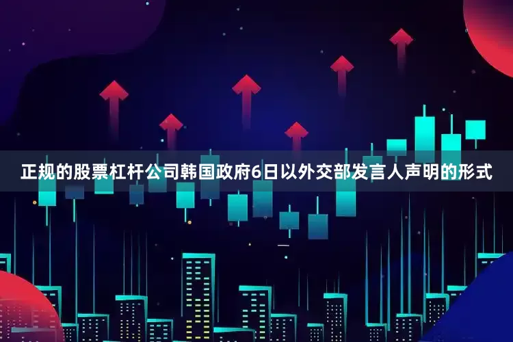 正规的股票杠杆公司韩国政府6日以外交部发言人声明的形式