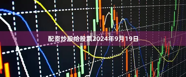 配资炒股给股票2024年9月19日