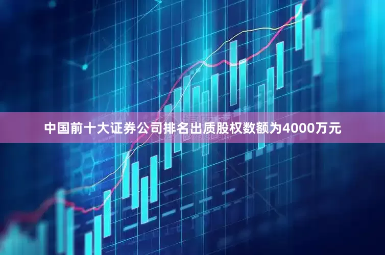 中国前十大证券公司排名出质股权数额为4000万元
