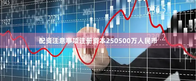 配资注意事项注册资本250500万人民币