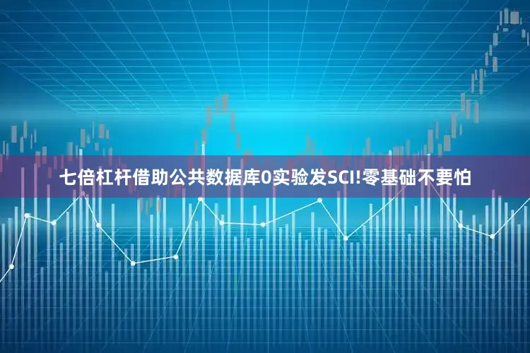 七倍杠杆借助公共数据库0实验发SCI!零基础不要怕