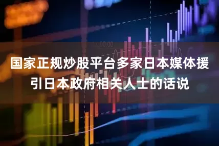 国家正规炒股平台多家日本媒体援引日本政府相关人士的话说
