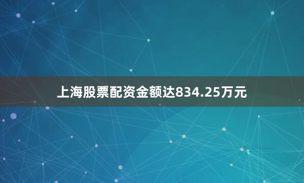 上海股票配资金额达834.25万元