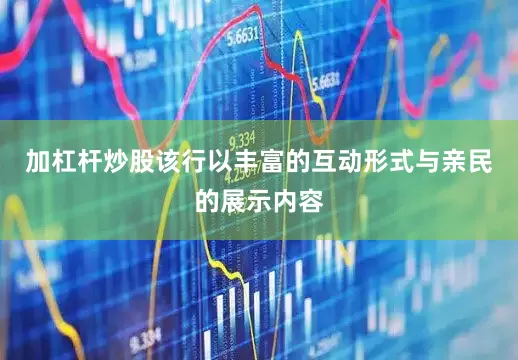 加杠杆炒股该行以丰富的互动形式与亲民的展示内容