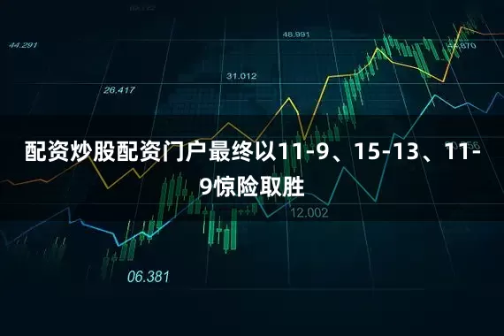 配资炒股配资门户最终以11-9、15-13、11-9惊险取胜