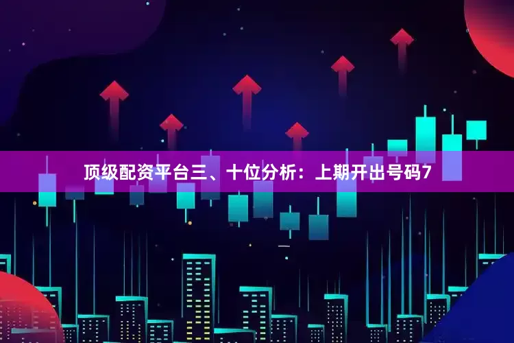 顶级配资平台　　三、十位分析：上期开出号码7