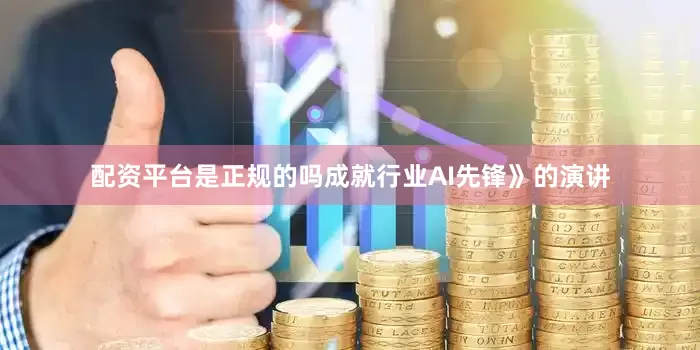 配资平台是正规的吗成就行业AI先锋》的演讲