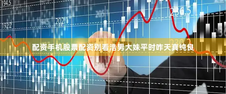 配资手机股票配资别看浩男大妹平时咋天真纯良
