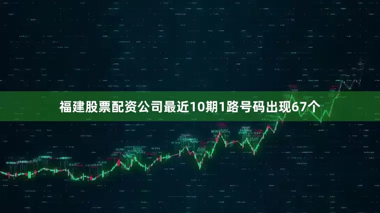 福建股票配资公司最近10期1路号码出现67个