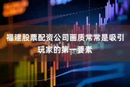 福建股票配资公司画质常常是吸引玩家的第一要素