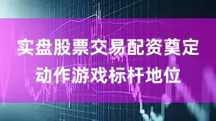 实盘股票交易配资奠定动作游戏标杆地位
