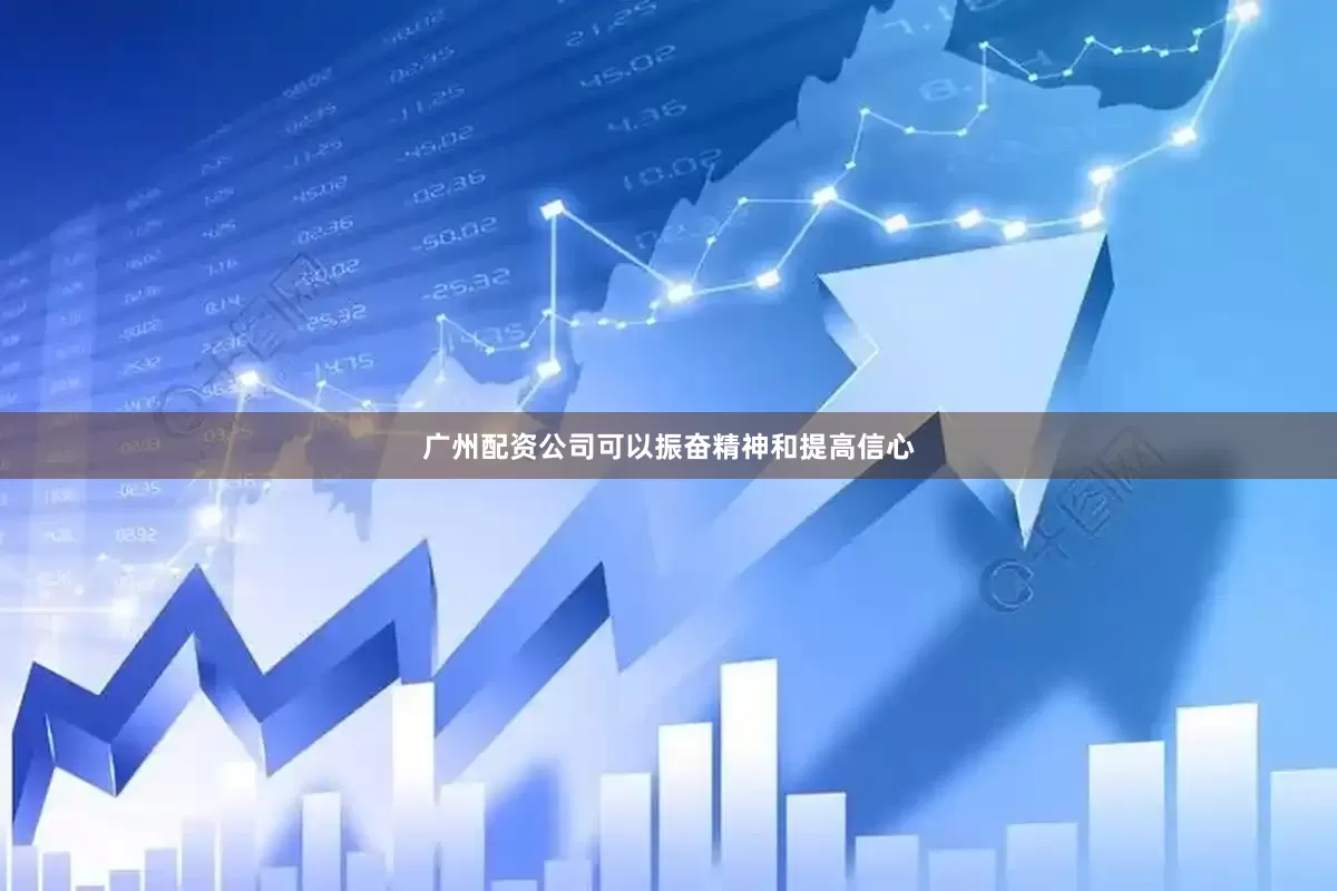 广州配资公司可以振奋精神和提高信心