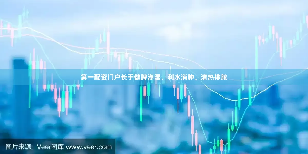 第一配资门户长于健脾渗湿、利水消肿、清热排脓