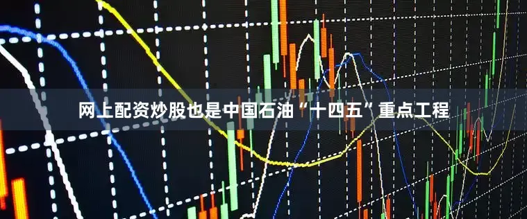 网上配资炒股也是中国石油“十四五”重点工程