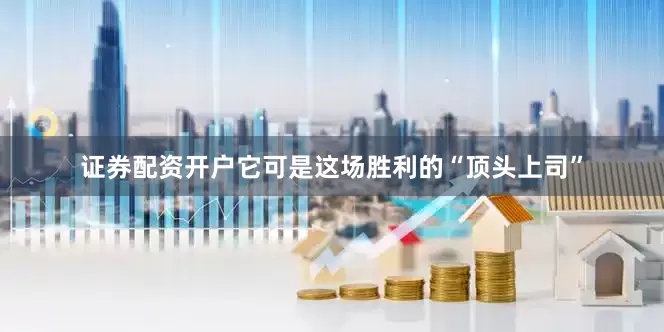 证券配资开户它可是这场胜利的“顶头上司”