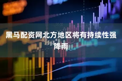 黑马配资网北方地区将有持续性强降雨