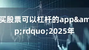 买股票可以杠杆的app&rdquo;2025年