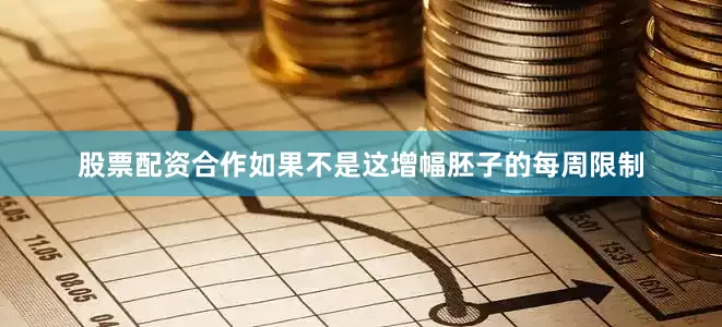 股票配资合作如果不是这增幅胚子的每周限制