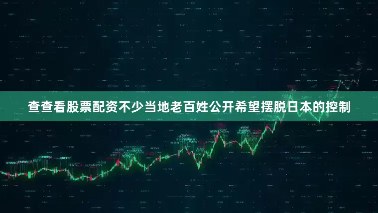 查查看股票配资不少当地老百姓公开希望摆脱日本的控制