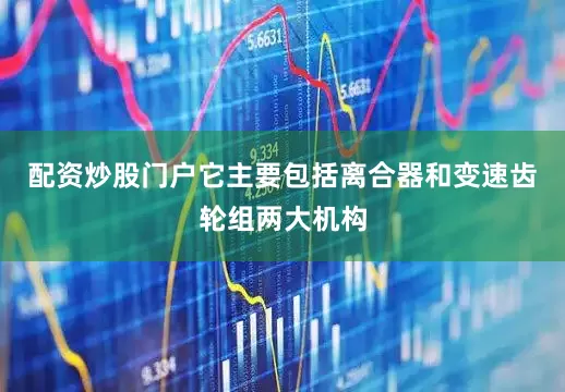 配资炒股门户它主要包括离合器和变速齿轮组两大机构