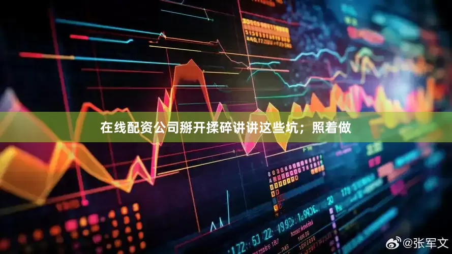 在线配资公司掰开揉碎讲讲这些坑；照着做