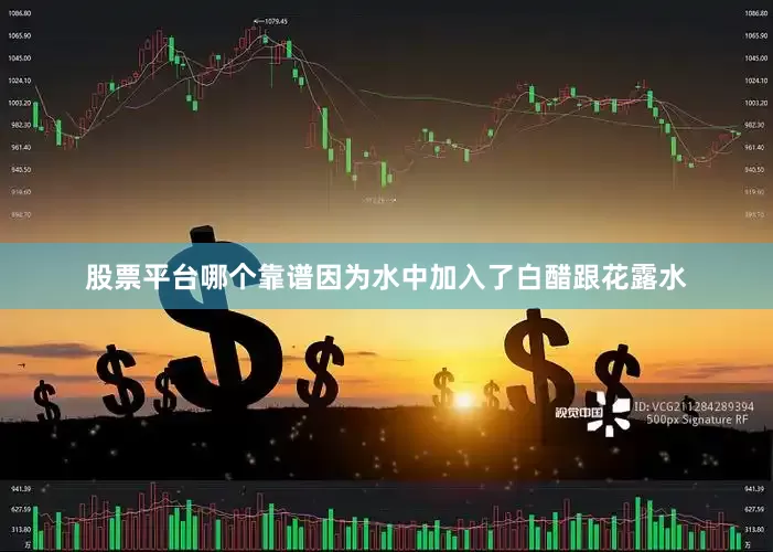 股票平台哪个靠谱因为水中加入了白醋跟花露水