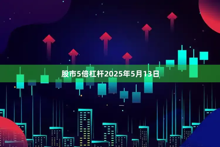 股市5倍杠杆2025年5月13日
