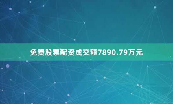 免费股票配资成交额7890.79万元