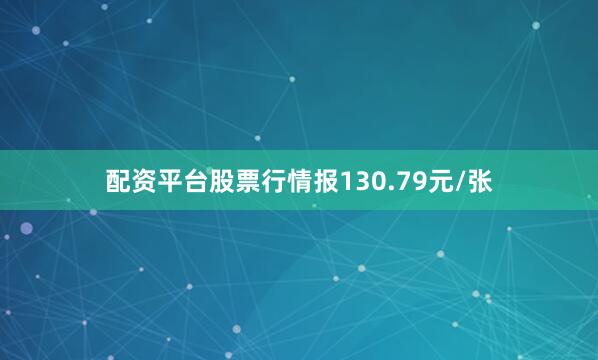配资平台股票行情报130.79元/张