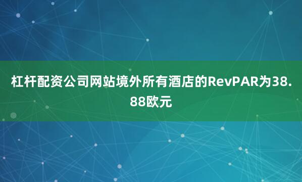 杠杆配资公司网站　　境外所有酒店的RevPAR为38.88欧元