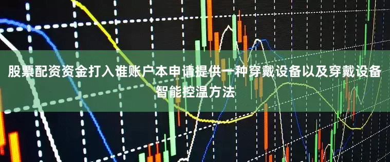 股票配资资金打入谁账户本申请提供一种穿戴设备以及穿戴设备智能控温方法