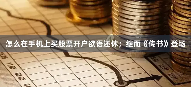 怎么在手机上买股票开户欲语还休；继而《传书》登场