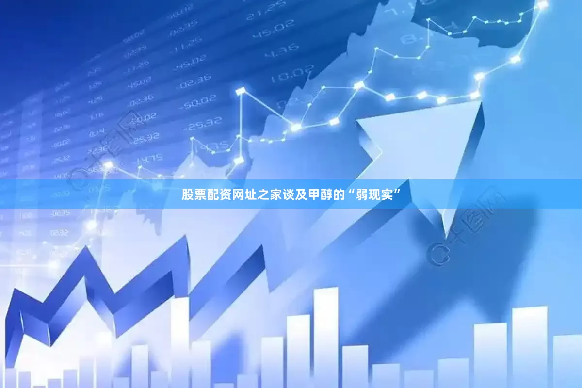 股票配资网址之家　　谈及甲醇的“弱现实”