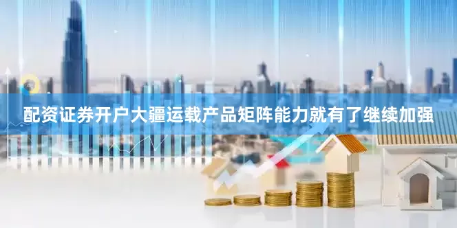 配资证券开户大疆运载产品矩阵能力就有了继续加强