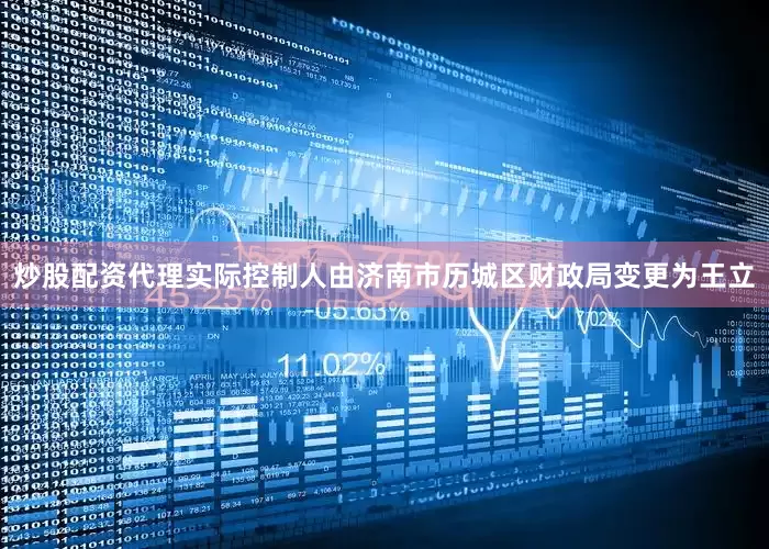 炒股配资代理实际控制人由济南市历城区财政局变更为王立