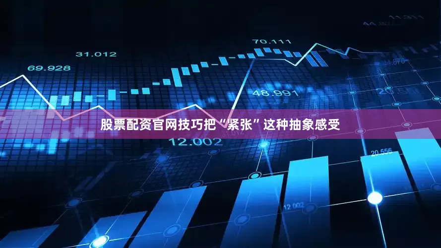 股票配资官网技巧把“紧张”这种抽象感受